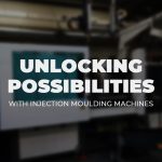 Unlocking Possibilities with Injection Moulding Machines