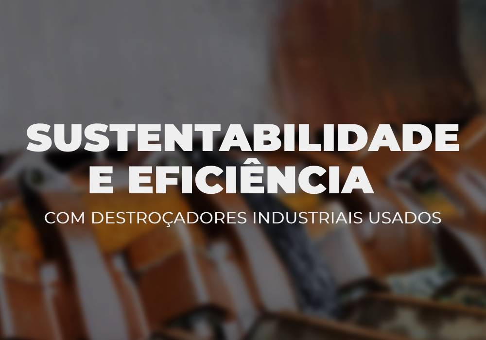 Sustentabilidade e eficiência com trituradores industriais usados